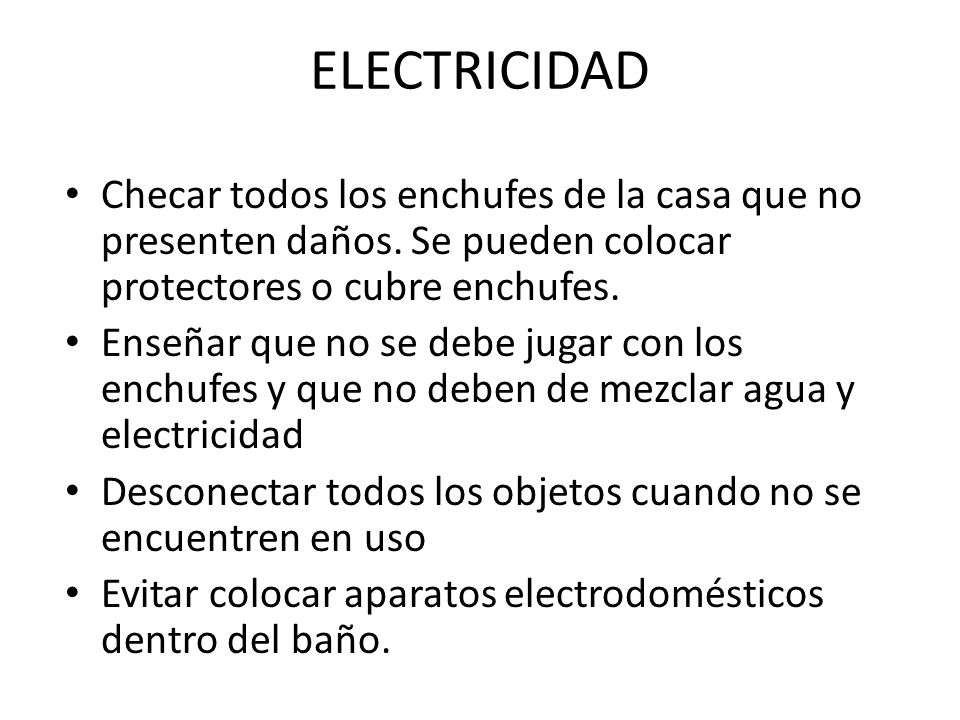 ELECTRICIDAD Checar todos los enchufes de la casa que no presenten daños. Se pueden colocar protectores o cubre enchufes.