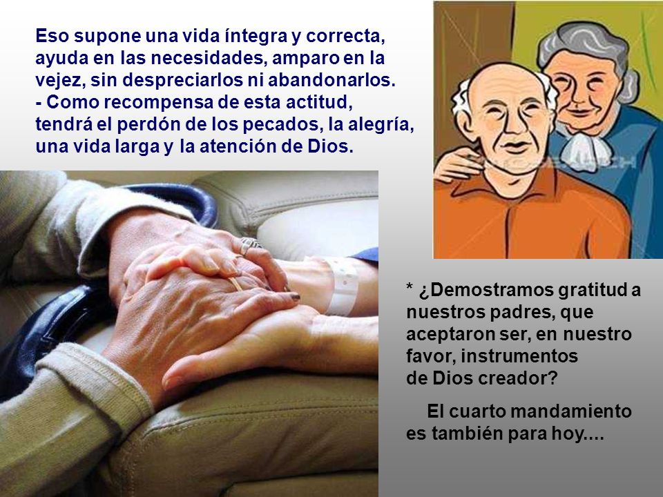 Eso supone una vida íntegra y correcta, ayuda en las necesidades, amparo en la vejez, sin despreciarlos ni abandonarlos.