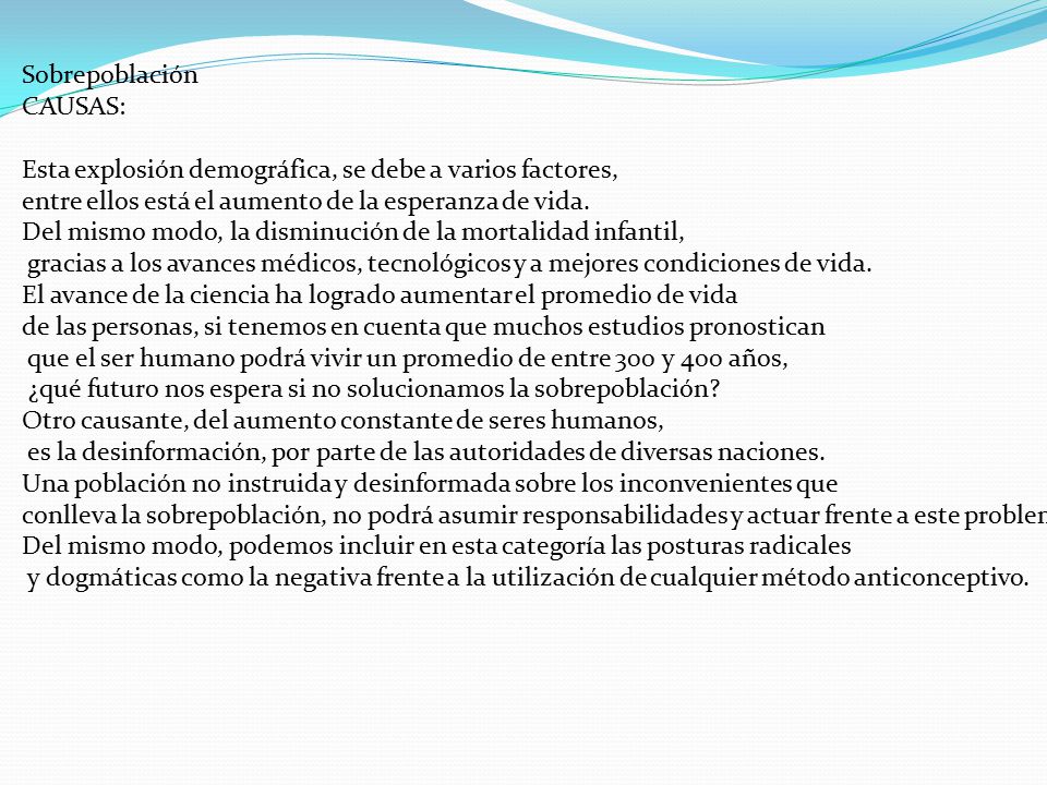 Sobrepoblación CAUSAS: Esta explosión demográfica, se debe a varios factores, entre ellos está el aumento de la esperanza de vida.