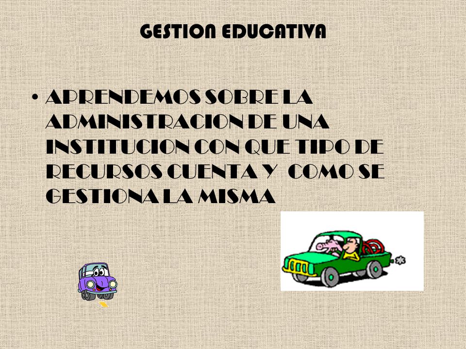 GESTION EDUCATIVA APRENDEMOS SOBRE LA ADMINISTRACION DE UNA INSTITUCION CON QUE TIPO DE RECURSOS CUENTA Y COMO SE GESTIONA LA MISMA.