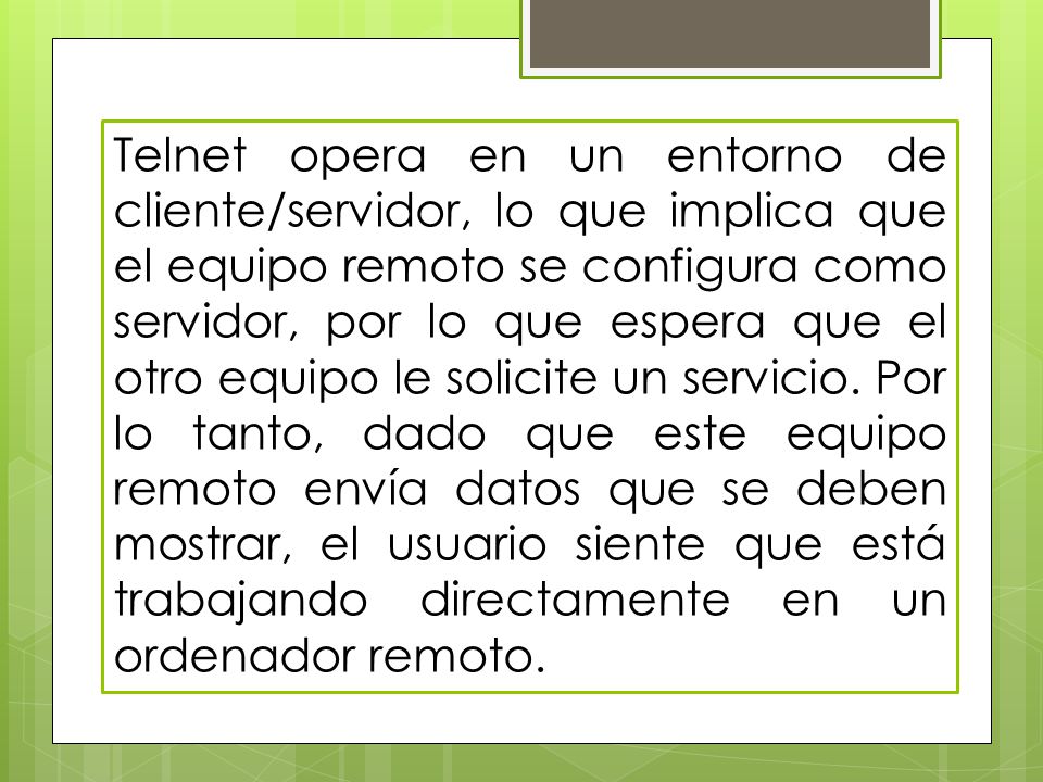 Telnet opera en un entorno de cliente/servidor, lo que implica que el equipo remoto se configura como servidor, por lo que espera que el otro equipo le solicite un servicio.