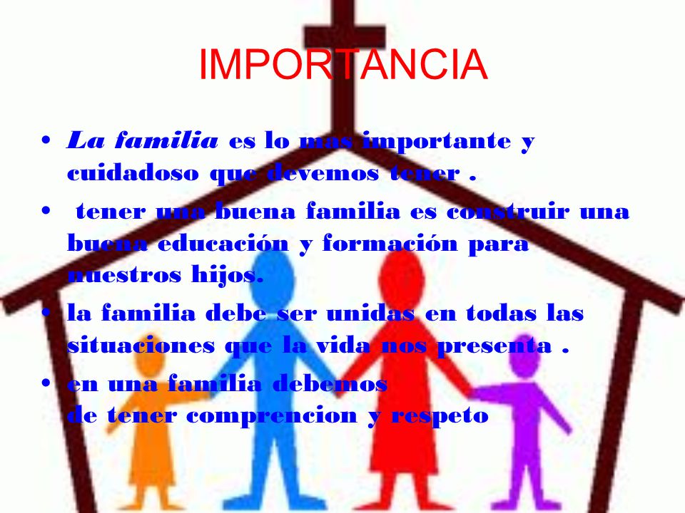 IMPORTANCIA La familia es lo mas importante y cuidadoso que devemos tener .