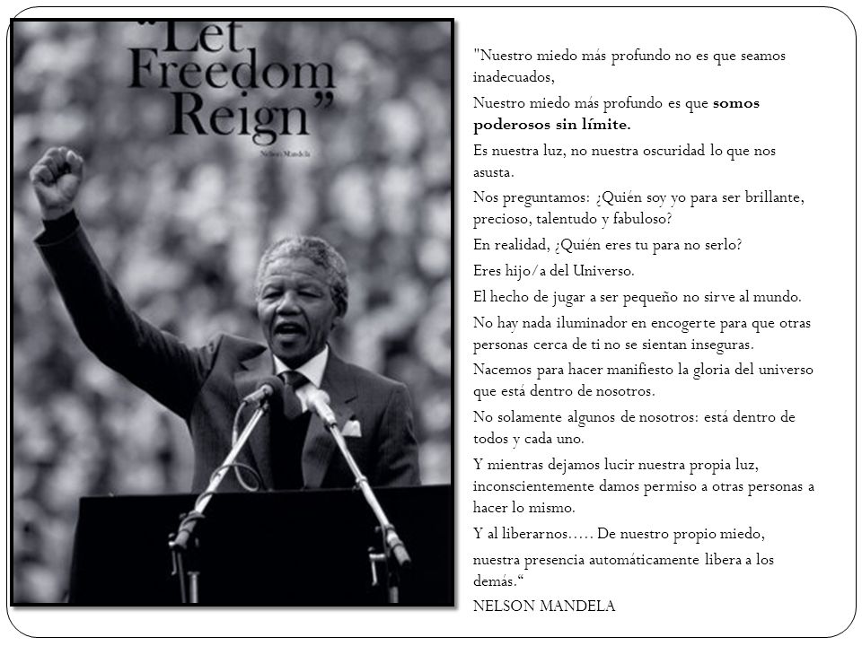 Nuestro miedo más profundo no es que seamos inadecuados, Nuestro miedo más profundo es que somos poderosos sin límite.