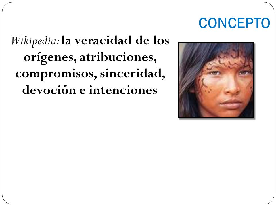 CONCEPTO Wikipedia: la veracidad de los orígenes, atribuciones, compromisos, sinceridad, devoción e intenciones.