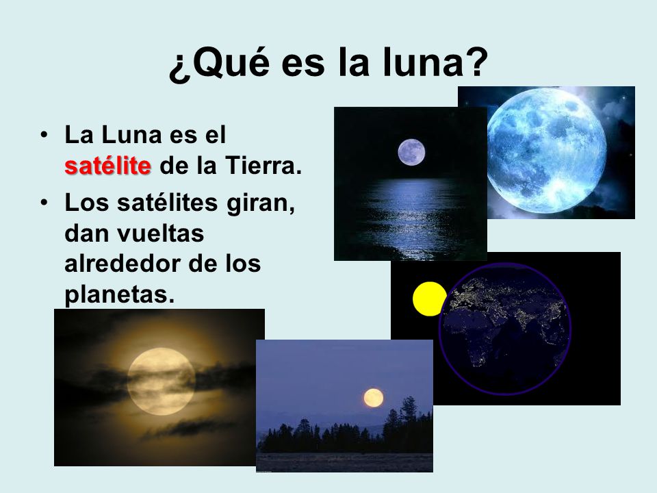 ¿Qué es la luna La Luna es el satélite de la Tierra.