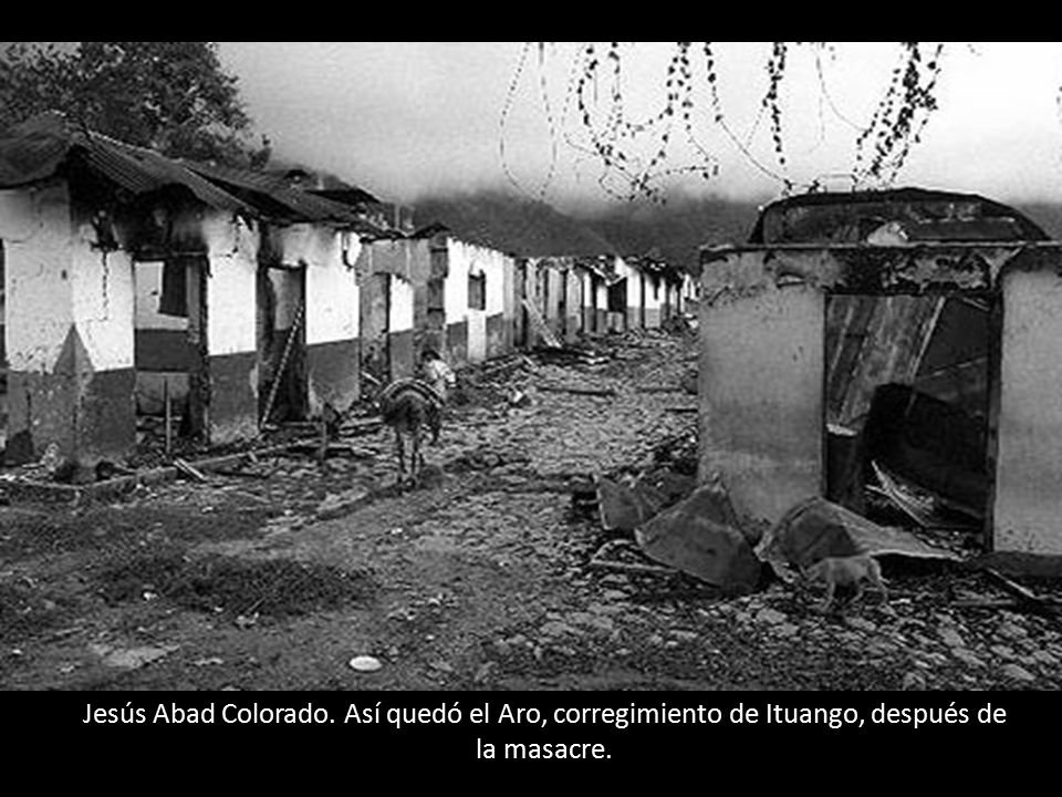 Jesús Abad Colorado. Así quedó el Aro, corregimiento de Ituango, después de la masacre.