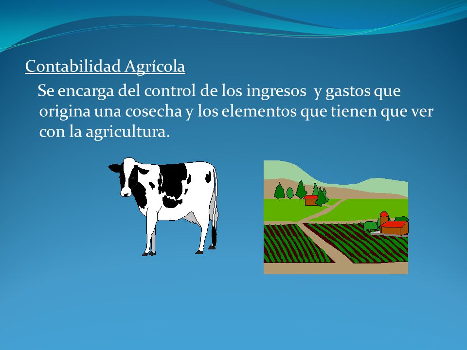 Contabilidad Agrícola Se encarga del control de los ingresos y gastos que origina una cosecha y los elementos que tienen que ver con la agricultura.