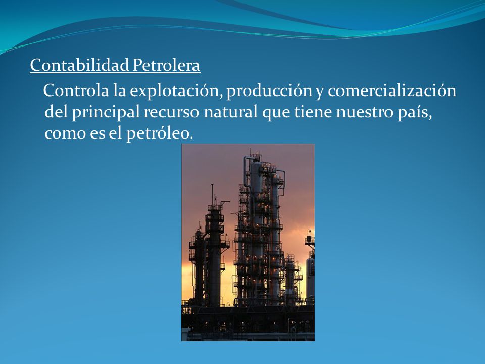 Contabilidad Petrolera Controla la explotación, producción y comercialización del principal recurso natural que tiene nuestro país, como es el petróleo.
