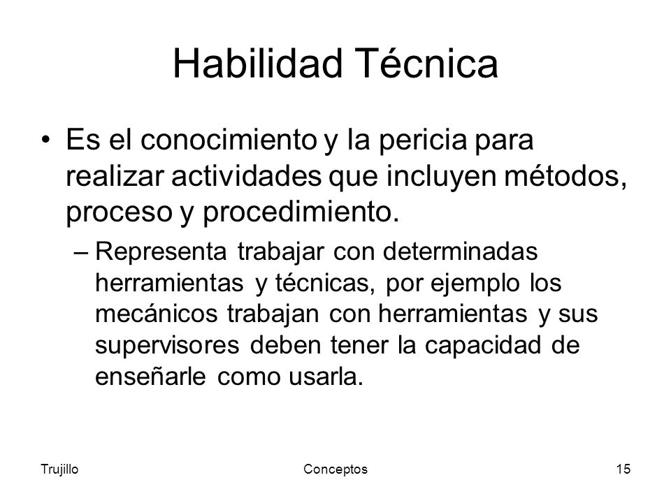 Habilidad Técnica Es el conocimiento y la pericia para realizar actividades que incluyen métodos, proceso y procedimiento.