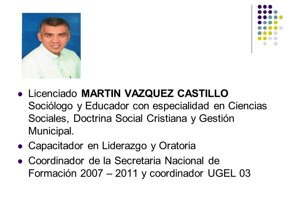 Licenciado MARTIN VAZQUEZ CASTILLO Sociólogo y Educador con especialidad en Ciencias Sociales, Doctrina Social Cristiana y Gestión Municipal.