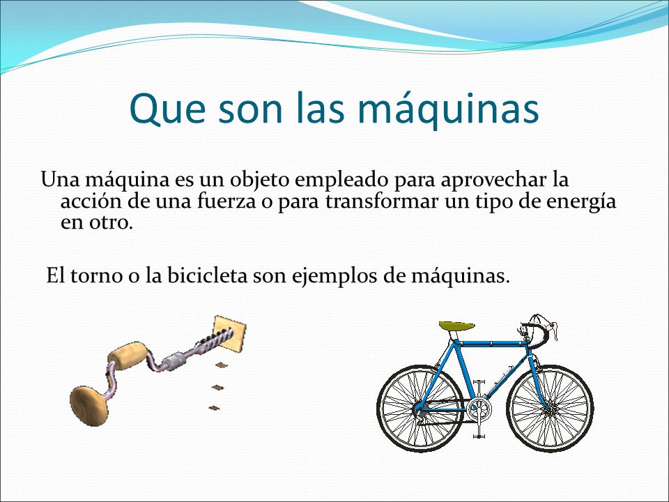 Que son las máquinas Una máquina es un objeto empleado para aprovechar la acción de una fuerza o para transformar un tipo de energía en otro.