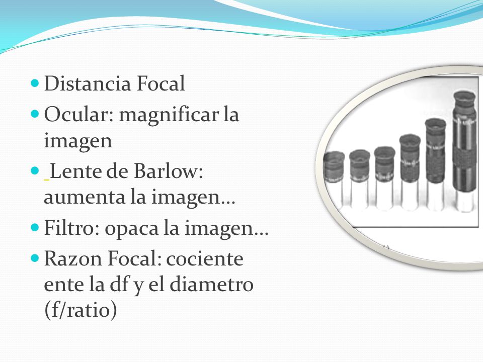 Distancia Focal Ocular: magnificar la imagen. Lente de Barlow: aumenta la imagen… Filtro: opaca la imagen…