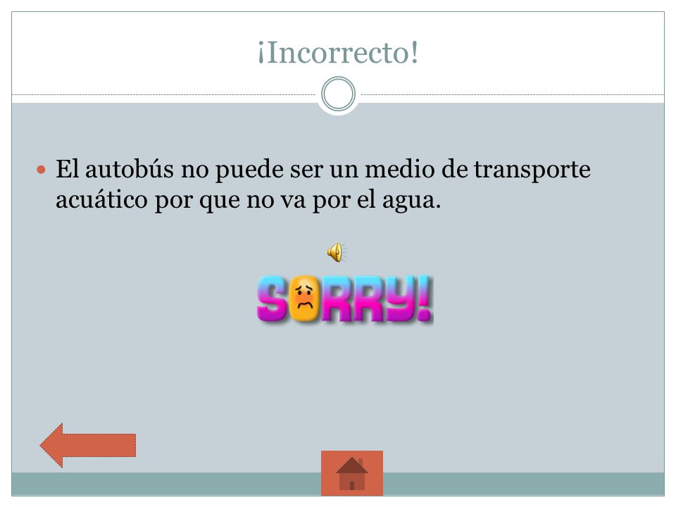 ¡Incorrecto! El autobús no puede ser un medio de transporte acuático por que no va por el agua.