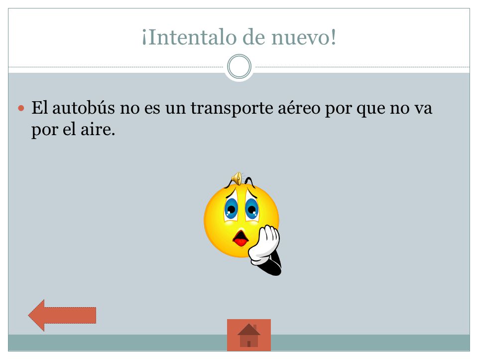 ¡Intentalo de nuevo! El autobús no es un transporte aéreo por que no va por el aire.
