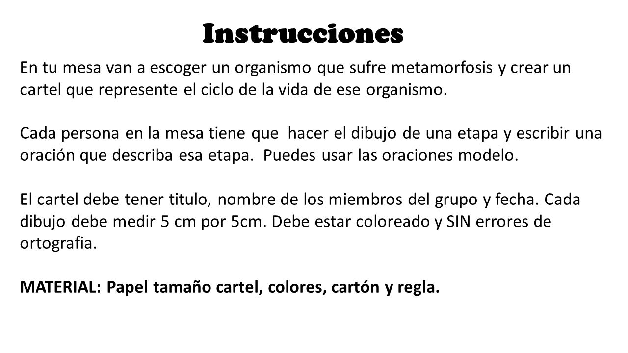 Instrucciones En tu mesa van a escoger un organismo que sufre metamorfosis y crear un cartel que represente el ciclo de la vida de ese organismo.