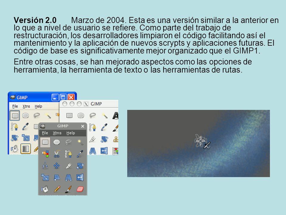 Versión 2.0 Marzo de Esta es una versión similar a la anterior en lo que a nivel de usuario se refiere. Como parte del trabajo de restructuración, los desarrolladores limpiaron el código facilitando así el mantenimiento y la aplicación de nuevos scrypts y aplicaciones futuras. El código de base es significativamente mejor organizado que el GIMP1.