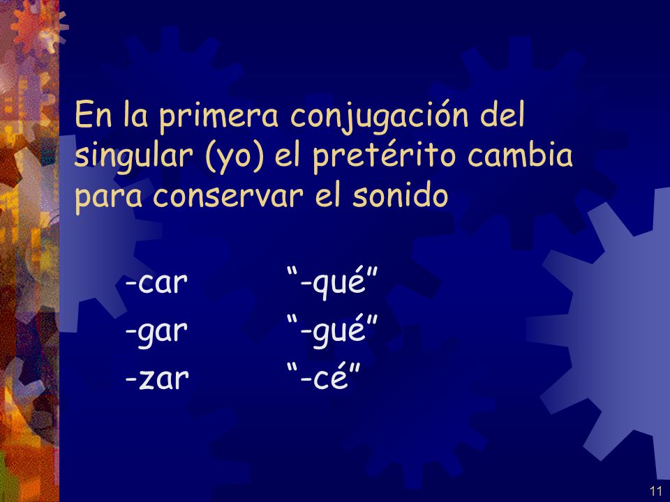 En la primera conjugación del singular (yo) el pretérito cambia para conservar el sonido