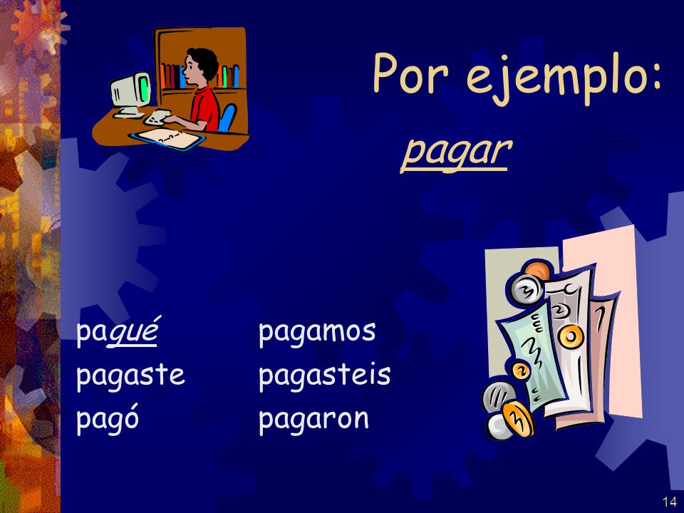 Por ejemplo: pagar pagué pagaste pagó pagamos pagasteis pagaron