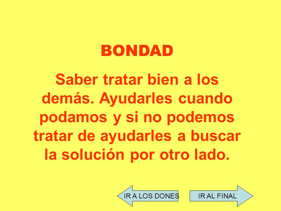 BONDAD Saber tratar bien a los demás. Ayudarles cuando podamos y si no podemos tratar de ayudarles a buscar la solución por otro lado.