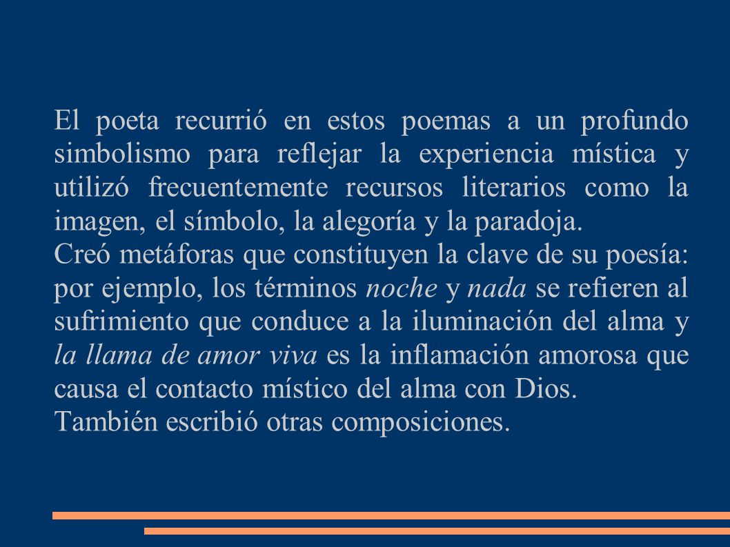 El poeta recurrió en estos poemas a un profundo simbolismo para reflejar la experiencia mística y utilizó frecuentemente recursos literarios como la imagen, el símbolo, la alegoría y la paradoja.