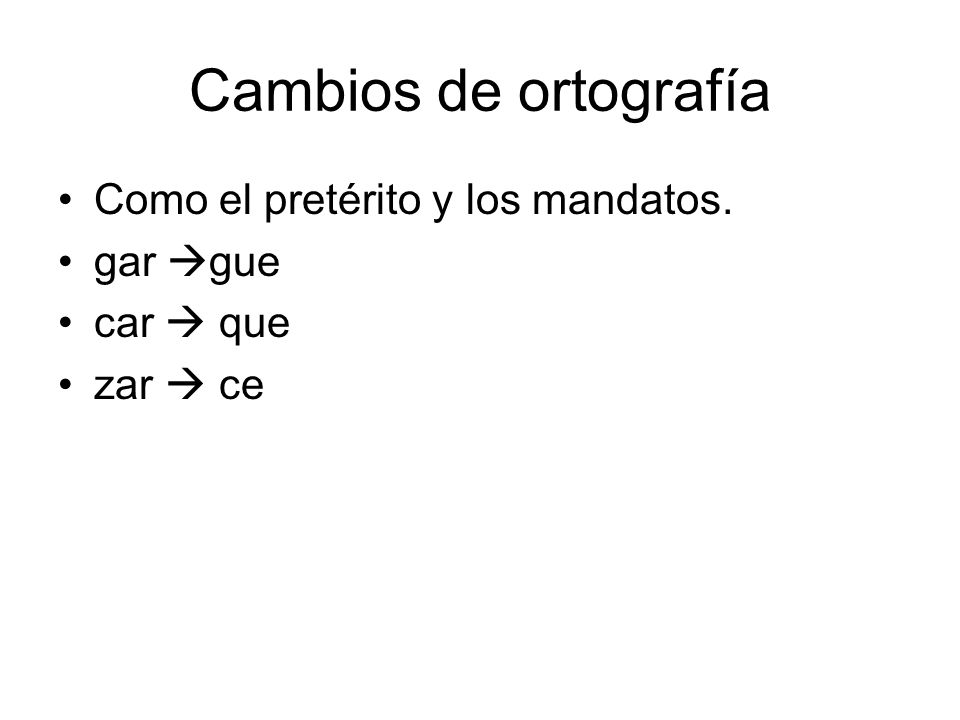 Cambios de ortografía Como el pretérito y los mandatos. gar gue