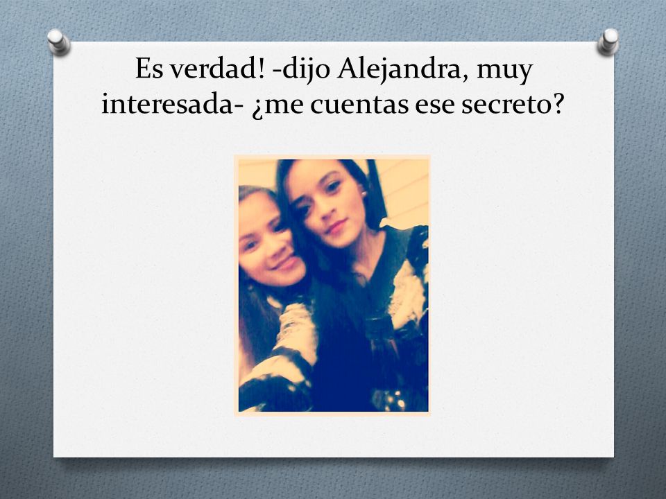 Es verdad! -dijo Alejandra, muy interesada- ¿me cuentas ese secreto