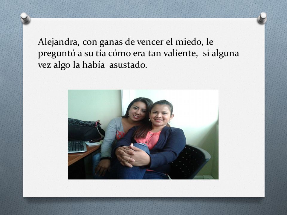 Alejandra, con ganas de vencer el miedo, le preguntó a su tía cómo era tan valiente, si alguna vez algo la había asustado.