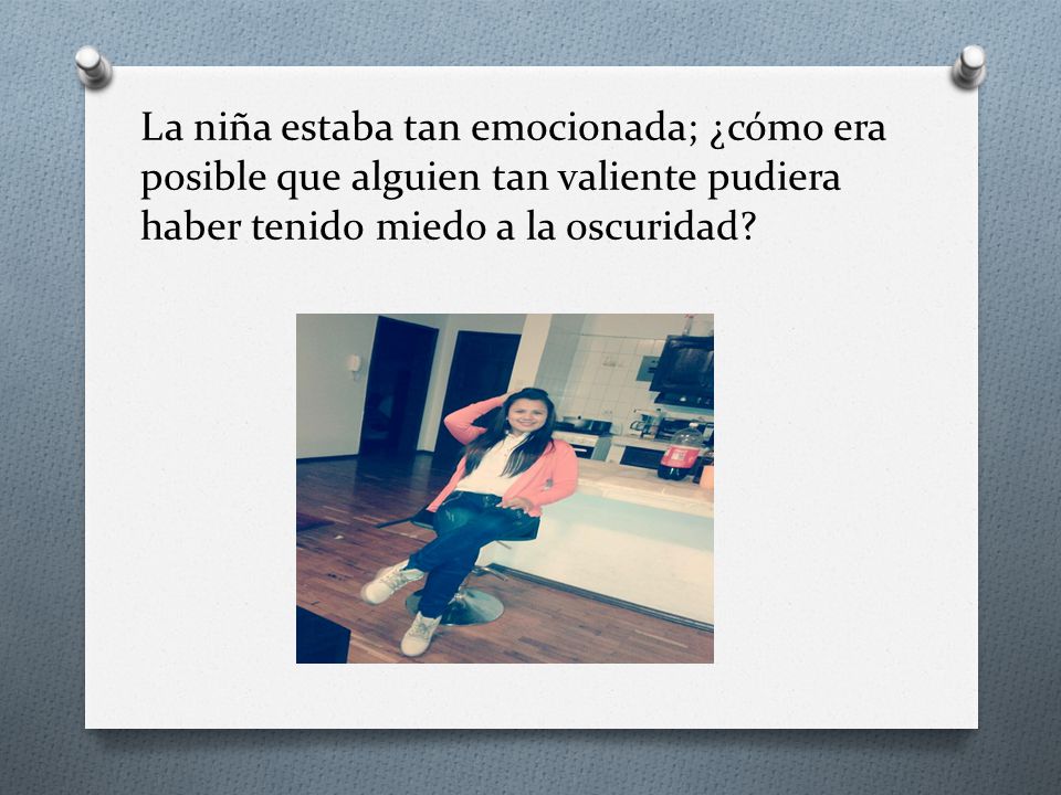 La niña estaba tan emocionada; ¿cómo era posible que alguien tan valiente pudiera haber tenido miedo a la oscuridad