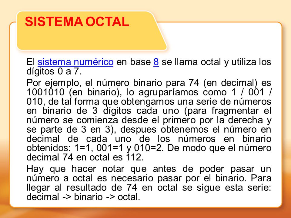 SISTEMA OCTAL El sistema numérico en base 8 se llama octal y utiliza los dígitos 0 a 7.