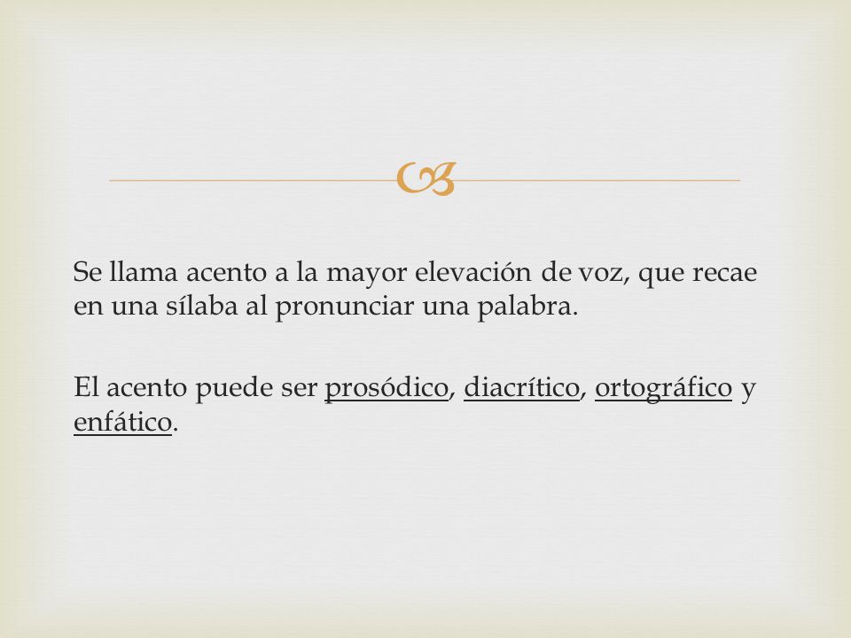 Se llama acento a la mayor elevación de voz, que recae en una sílaba al pronunciar una palabra.