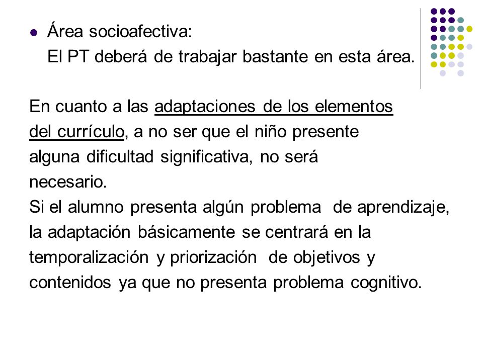 Área socioafectiva: El PT deberá de trabajar bastante en esta área. En cuanto a las adaptaciones de los elementos.