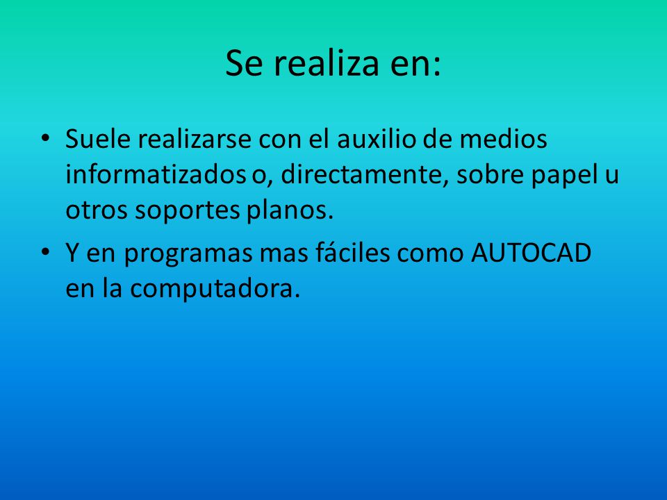 Se realiza en: Suele realizarse con el auxilio de medios informatizados o, directamente, sobre papel u otros soportes planos.