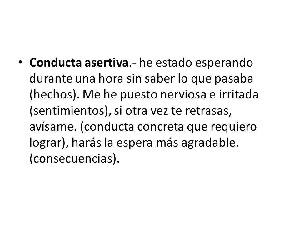 Conducta asertiva.- he estado esperando durante una hora sin saber lo que pasaba (hechos).