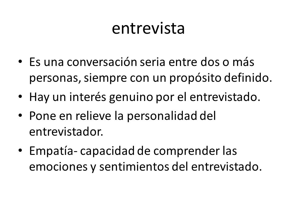entrevista Es una conversación seria entre dos o más personas, siempre con un propósito definido. Hay un interés genuino por el entrevistado.