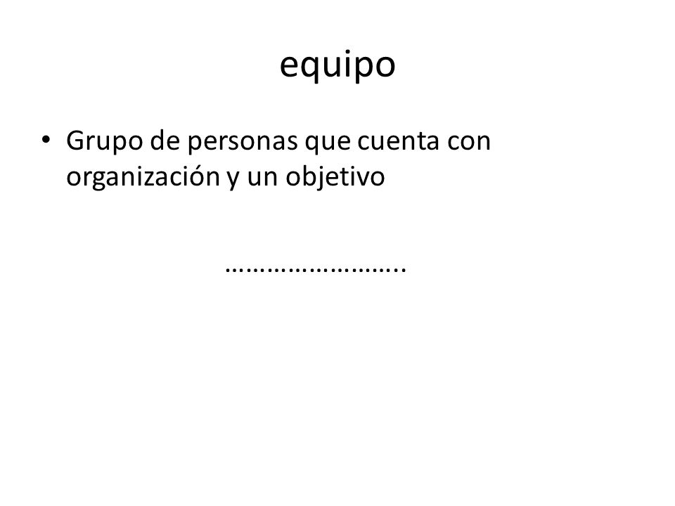 equipo Grupo de personas que cuenta con organización y un objetivo