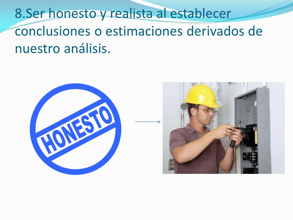 8.Ser honesto y realista al establecer conclusiones o estimaciones derivados de nuestro análisis.