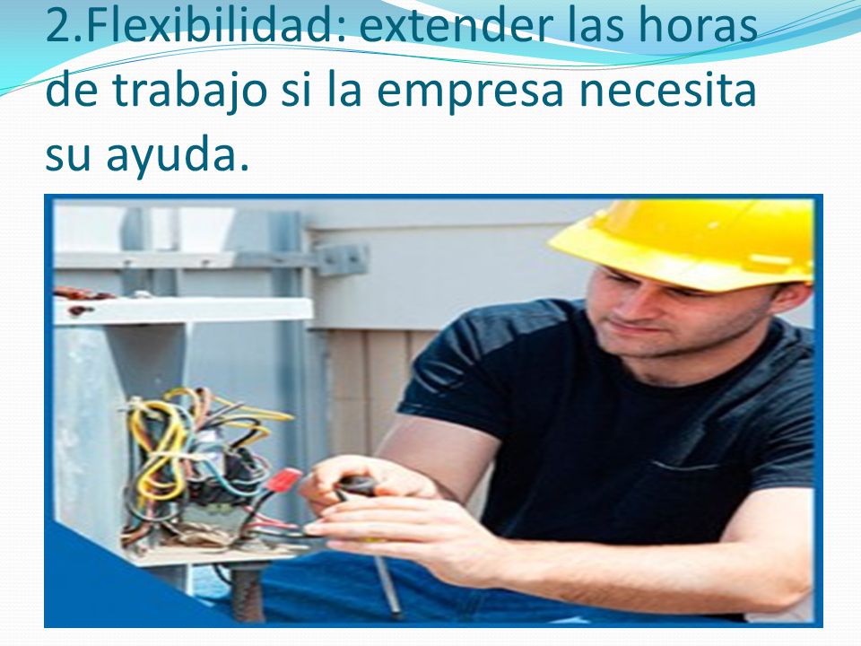 2.Flexibilidad: extender las horas de trabajo si la empresa necesita su ayuda.