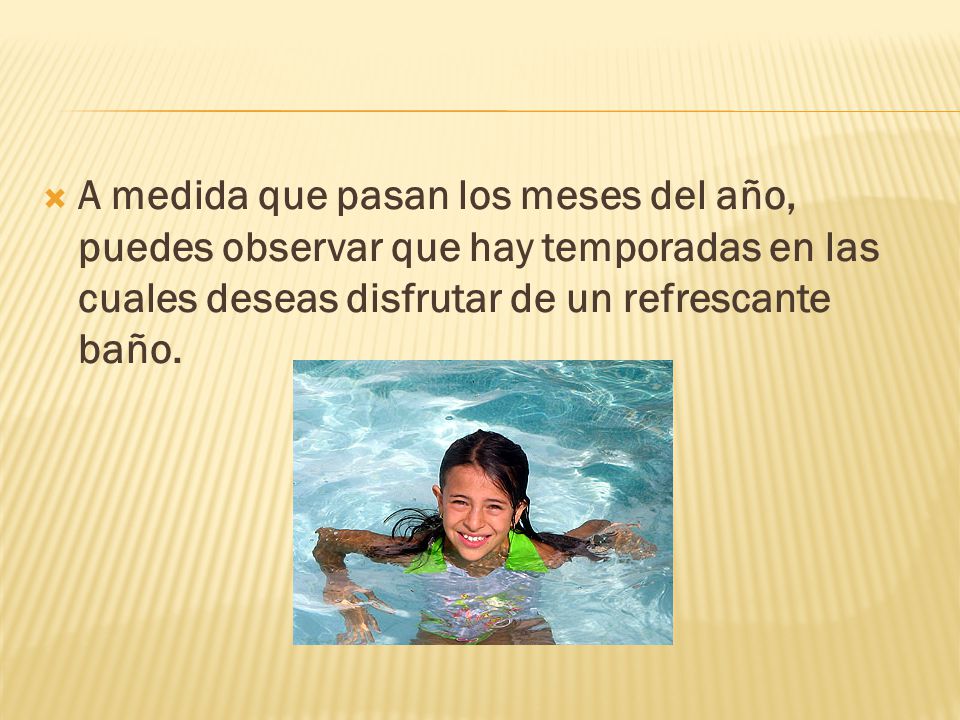 A medida que pasan los meses del año, puedes observar que hay temporadas en las cuales deseas disfrutar de un refrescante baño.