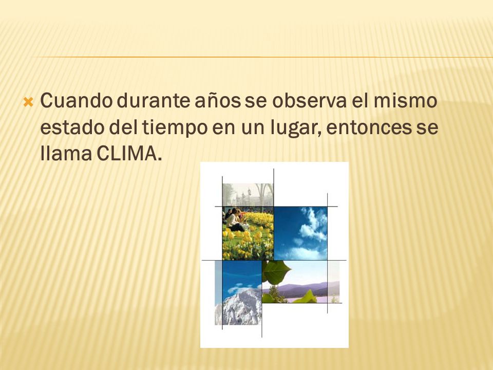 Cuando durante años se observa el mismo estado del tiempo en un lugar, entonces se llama CLIMA.