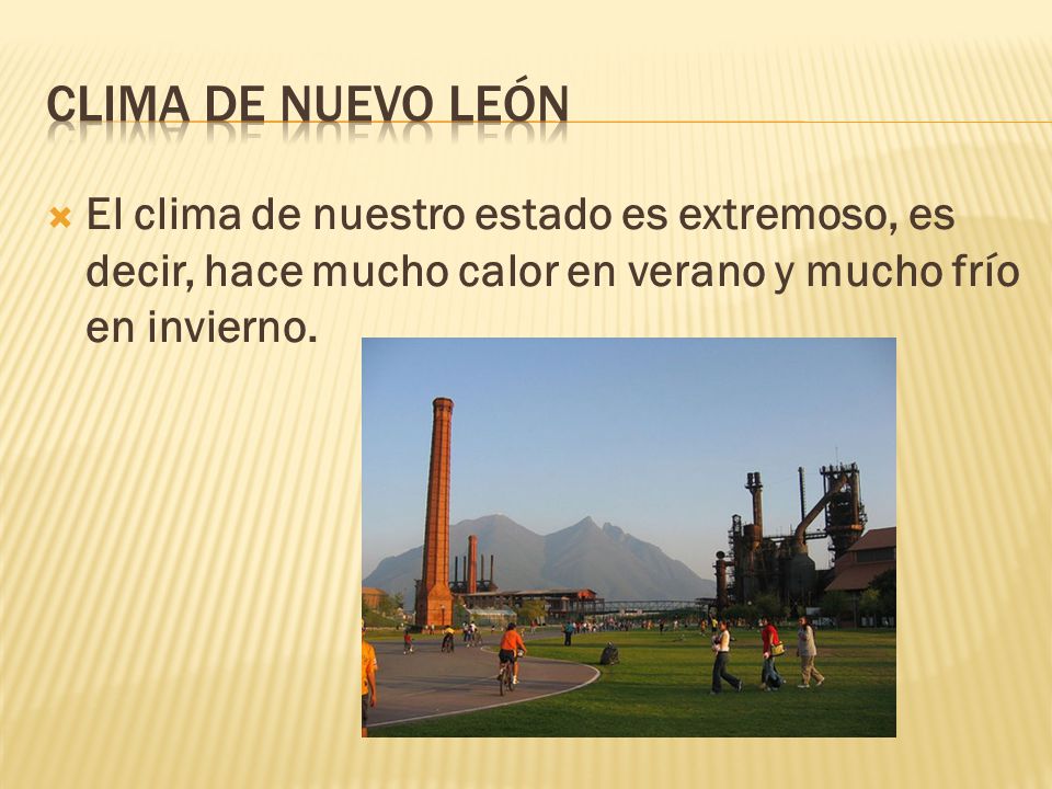Clima de nuevo león El clima de nuestro estado es extremoso, es decir, hace mucho calor en verano y mucho frío en invierno.