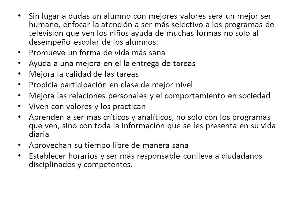 Sin lugar a dudas un alumno con mejores valores será un mejor ser humano, enfocar la atención a ser más selectivo a los programas de televisión que ven los niños ayuda de muchas formas no solo al desempeño escolar de los alumnos: