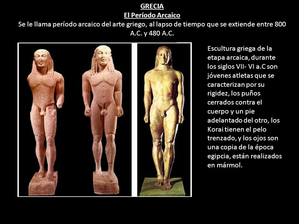 GRECIA El Período Arcaico. Se le llama período arcaico del arte griego, al lapso de tiempo que se extiende entre 800 A.C. y 480 A.C.