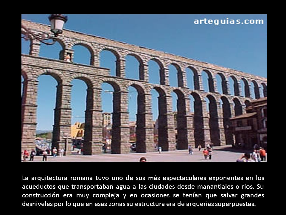 La arquitectura romana tuvo uno de sus más espectaculares exponentes en los acueductos que transportaban agua a las ciudades desde manantiales o ríos.