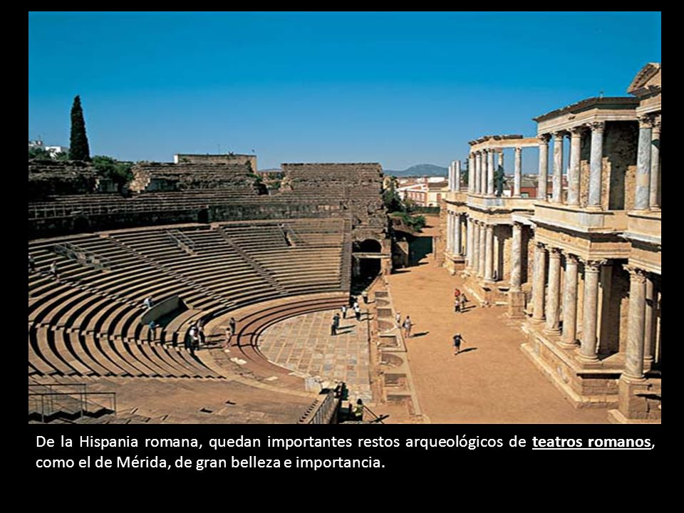 De la Hispania romana, quedan importantes restos arqueológicos de teatros romanos, como el de Mérida, de gran belleza e importancia.