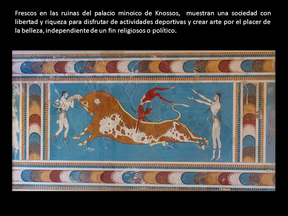 Frescos en las ruinas del palacio minoico de Knossos, muestran una sociedad con libertad y riqueza para disfrutar de actividades deportivas y crear arte por el placer de la belleza, independiente de un fin religiosos o político.