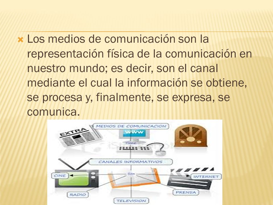 Los medios de comunicación son la representación física de la comunicación en nuestro mundo; es decir, son el canal mediante el cual la información se obtiene, se procesa y, finalmente, se expresa, se comunica.