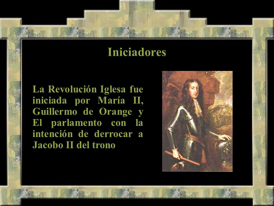 Iniciadores La Revolución Iglesa fue iniciada por María II, Guillermo de Orange y El parlamento con la intención de derrocar a Jacobo II del trono.