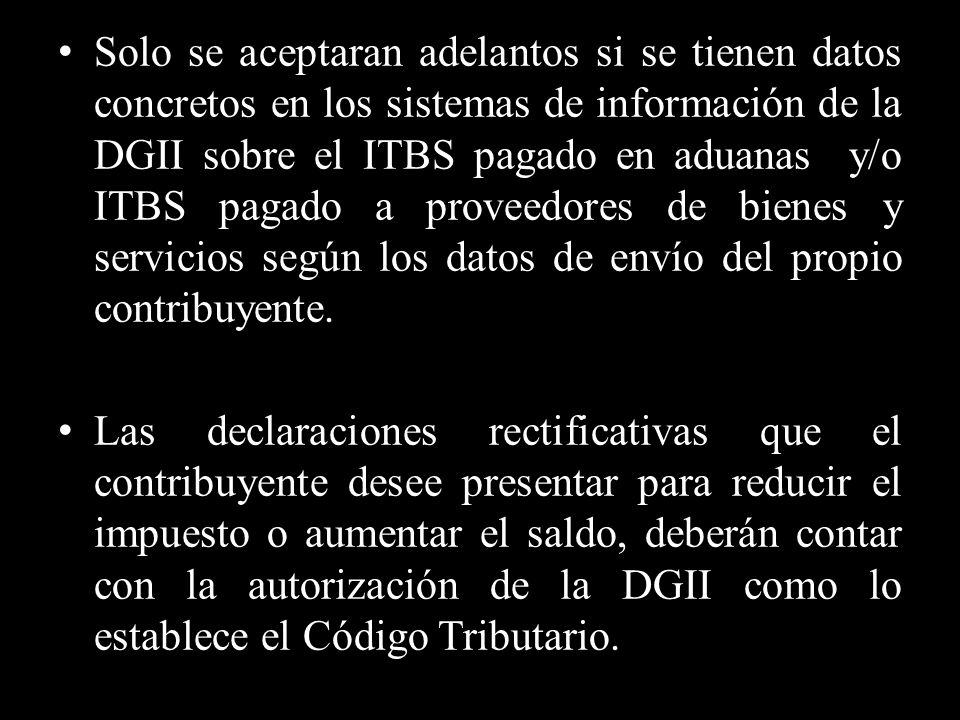 Solo se aceptaran adelantos si se tienen datos concretos en los sistemas de información de la DGII sobre el ITBS pagado en aduanas y/o ITBS pagado a proveedores de bienes y servicios según los datos de envío del propio contribuyente.