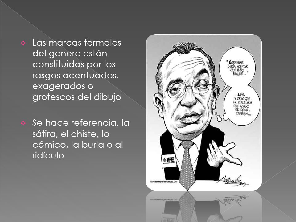 Las marcas formales del genero están constituidas por los rasgos acentuados, exagerados o grotescos del dibujo