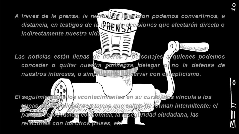 A través de la prensa, la radio y la televisión podemos convertirnos, a distancia, en testigos de la toma de decisiones que afectarán directa o indirectamente nuestra vida.